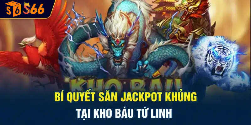 Bí quyết săn jackpot khủng tại kho báu tứ linh