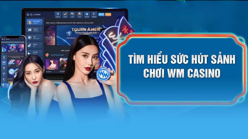 Đánh giá điểm cộng lôi cuốn người chơi ở sảnh WM Casino